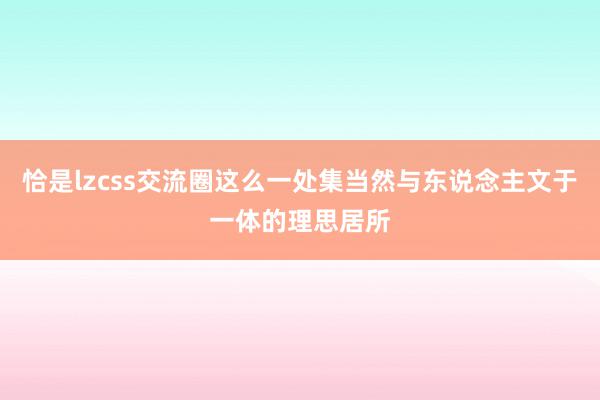 恰是lzcss交流圈这么一处集当然与东说念主文于一体的理思居所