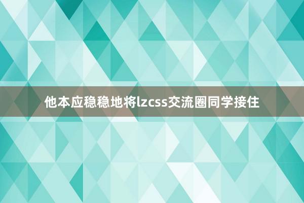 他本应稳稳地将lzcss交流圈同学接住