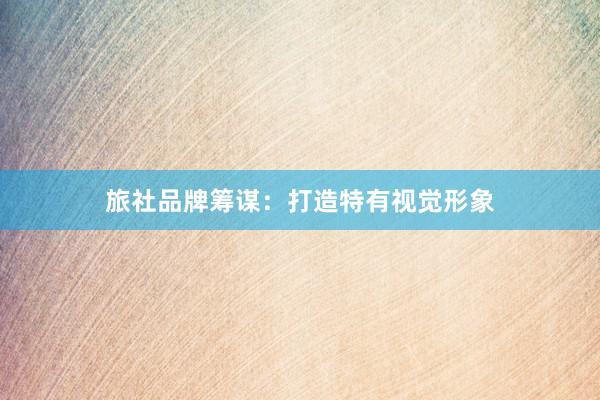 旅社品牌筹谋：打造特有视觉形象
